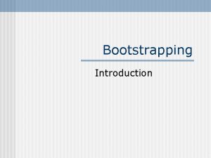 Bootstrapping Introduction Bootstrapping Introduction Computers execute programs stored