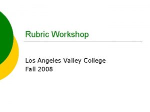 Rubric Workshop Los Angeles Valley College Fall 2008