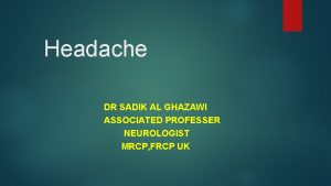 Headache DR SADIK AL GHAZAWI ASSOCIATED PROFESSER NEUROLOGIST