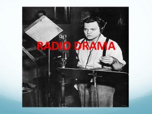 RADIO DRAMA ABOUT RADIO DRAMA Radio drama is