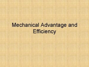 Mechanical Advantage and Efficiency Mechanical Advantage If you