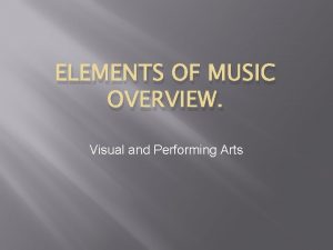 ELEMENTS OF MUSIC OVERVIEW Visual and Performing Arts