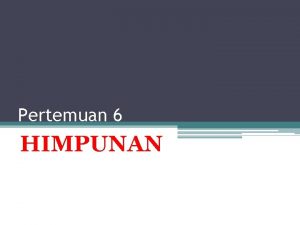 Pertemuan 6 HIMPUNAN Sub Topik Kardinalitas Himpunan Kosong