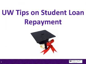 UW Tips on Student Loan Repayment 1 Presented