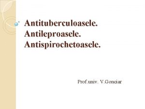 Antituberculoasele Antileproasele Antispirochetoasele Prof univ V Gonciar TUBERCULOZA