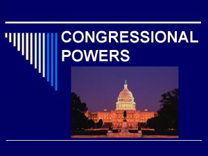 CONGRESSIONAL POWERS LEGISLATIVE POWERS o Taxing and Spending