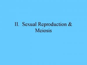 II Sexual Reproduction Meiosis A Sexual Reproduction 1