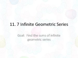 11 7 Infinite Geometric Series Goal Find the