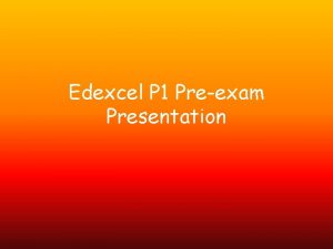 Edexcel P 1 Preexam Presentation You are given