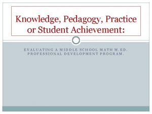 Knowledge Pedagogy Practice or Student Achievement EVALUATING A
