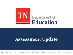 Assessment Update Mark Jackson TCAP Customer Service Coordinator