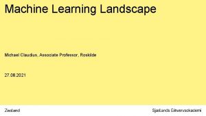 Machine Learning Landscape Michael Claudius Associate Professor Roskilde