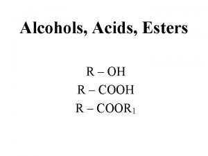 Alcohols Acids Esters R OH R COOR 1