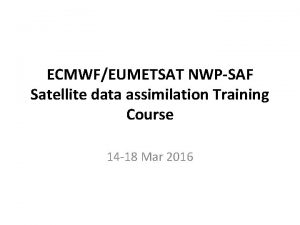 ECMWFEUMETSAT NWPSAF Satellite data assimilation Training Course 14