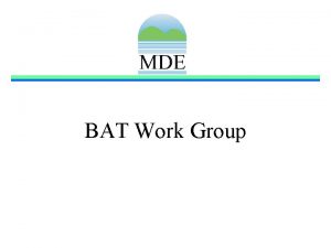 BAT Work Group BAT Work Group Goals Develop