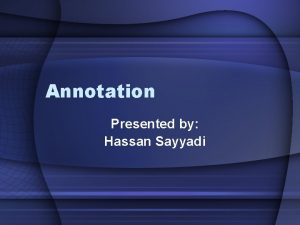 Annotation Presented by Hassan Sayyadi Outline What is