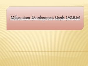 Millennium Development Goals MDGs The Millennium Development Goals