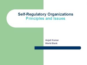 SelfRegulatory Organizations Principles and Issues Anjali Kumar World