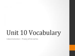 Unit 10 Vocabulary Industrialization Treaty of Versailles Industrialization