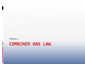 Lesson 4 COMBINED GAS LAW The combined gas