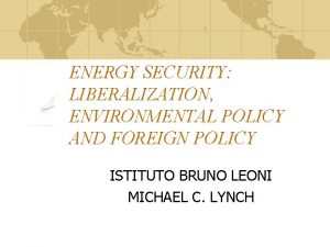 ENERGY SECURITY LIBERALIZATION ENVIRONMENTAL POLICY AND FOREIGN POLICY