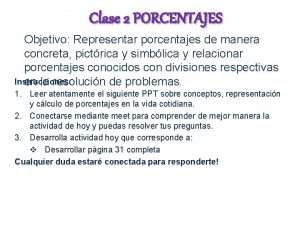 Clase 2 PORCENTAJES Objetivo Representar porcentajes de manera