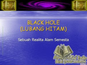 BLACK HOLE LUBANG HITAM Sebuah Realita Alam Semesta