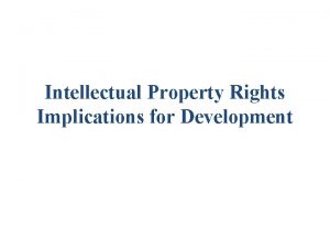 Intellectual Property Rights Implications for Development What is