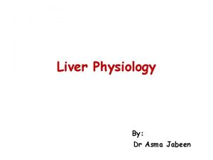 Liver Physiology By Dr Asma Jabeen Learning Objectives