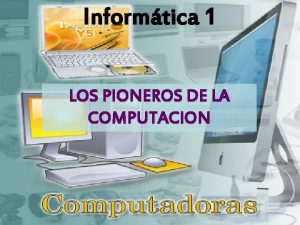 Informtica 1 LOS PIONEROS DE LA COMPUTACION BLAISE
