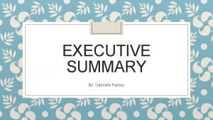 EXECUTIVE SUMMARY By Gabrielle Rainey Purpose Context The