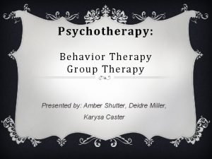 Psychotherapy Behavior Therapy Group Therapy Presented by Amber