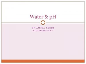 Water p H DR AMINA TARIQ BIOCHEMISTRY Water