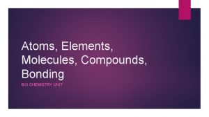 Atoms Elements Molecules Compounds Bonding BIO CHEMISTRY UNIT