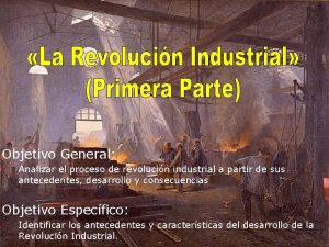 Objetivo General Analizar el proceso de revolucin industrial