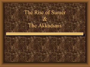 The Rise of Sumer The Akkadians CityStates Most