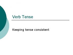 Verb Tense Keeping tense consistent Simple Tenses A