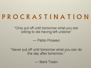 PROCRASTINATION Only put off until tomorrow what you