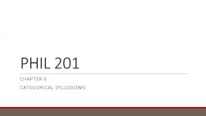 PHIL 201 CHAPTER 6 CATEGORICAL SYLLOGISMS Categorical Syllogisms