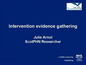 Intervention evidence gathering Julie Arnot Scot PHN Researcher