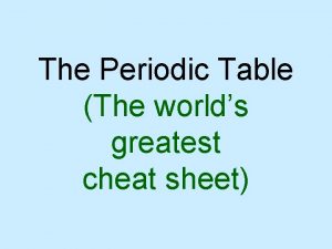 The Periodic Table The worlds greatest cheat sheet