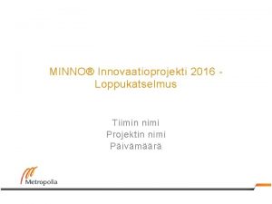 MINNO Innovaatioprojekti 2016 Loppukatselmus Tiimin nimi Projektin nimi