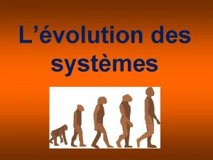 Lvolution des systmes Pourquoi les systmes voluentils Changements