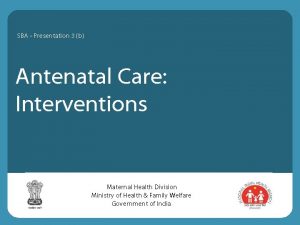 SBA Presentation 3 b Antenatal Care Interventions Maternal
