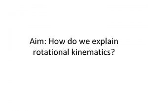 Aim How do we explain rotational kinematics Angular