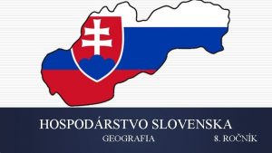 HOSPODRSTVO SLOVENSKA GEOGRAFIA 8 RONK VVOJ HOSPODRSTVA NA