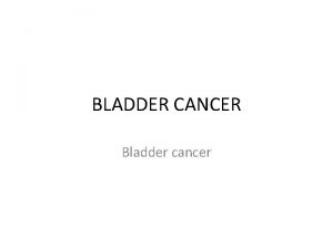 BLADDER CANCER Bladder cancer hematurea It is the