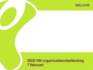 WELKOM GGD HN organisatieontwikkeling 7 februari Deze middag