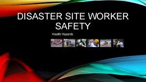 DISASTER SITE WORKER SAFETY 1 Health Hazards 2