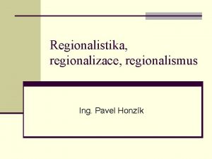 Regionalistika regionalizace regionalismus Ing Pavel Honzk n Regionalistika